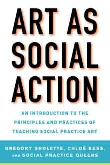 Art as Social Action : An Introduction to the Principles and Practices of Teaching Social Practice Art