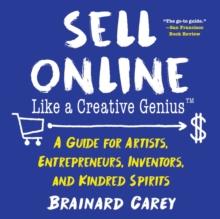 Sell Online Like a Creative Genius : A Guide for Artists, Entrepreneurs, Inventors, and Kindred Spirits