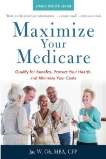 Maximize Your Medicare: 2020-2021 Edition : Qualify for Benefits, Protect Your Health, and Minimize Your Costs