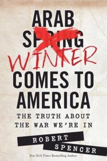 Arab Winter Comes to America : The Truth About the War We're In