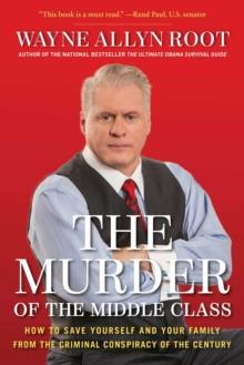 The Murder of the Middle Class : How to Save Yourself and Your Family from the Criminal Conspiracy of the Century