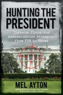 Hunting the President : Threats, Plots and Assassination Attempts--From FDR to Obama