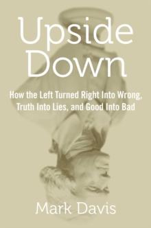 Upside Down : How the Left Turned Right into Wrong, Truth into Lies, and Good into Bad