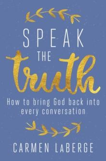 Speak the Truth : How to Bring God Back into Every Conversation