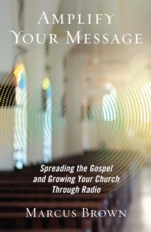 Amplify Your Message : Spreading the Gospel and Growing Your Church Through Radio