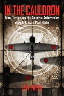 In the Cauldron : Terror, Tension, and the American Ambassador's Struggle to Avoid Pearl Harbor