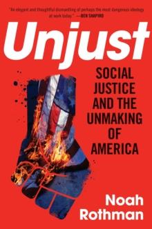 Unjust : Social Justice and the Unmaking of America