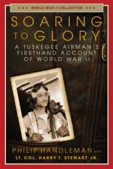 Soaring to Glory : A Tuskegee Airman's Firsthand Account of World War II