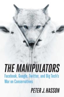 The Manipulators : Facebook, Google, Twitter, and Big Tech's War on Conservatives