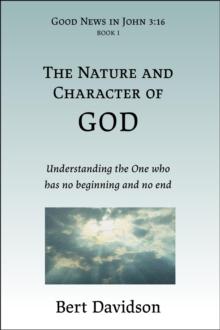 The Nature and Character of God : Understanding the One who has no beginning and no end