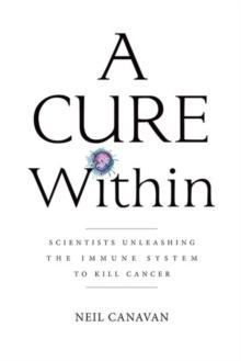 A Cure Within : Scientists Unleashing the Immune System to Kill Cancer