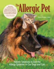 The Allergic Pet : Holistic Solutions to End the Allergy Epidemic in Our Dogs and Cats