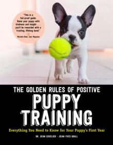 The Golden Rules of Positive Puppy Training : Everything You Need to Know for Your Puppy's First Year