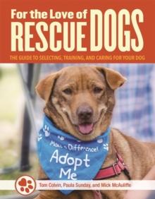 For the Love of Rescue Dogs : The Complete Guide to Selecting, Training, and Caring for Your Dog