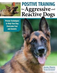 Positive Training for Aggressive & Reactive Dogs : Help Your Dog Overcome Fear and Anxiety