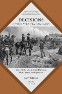 Decisions of the Atlanta Campaign : The Twenty-one Critical Decisions That Defined the Operation