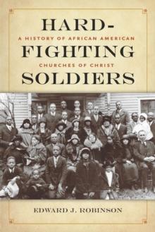 Hard-Fighting Soldiers : A History of African American Churches of Christ