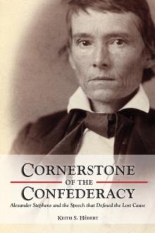 Cornerstone of the Confederacy : Alexander Stephens and the Speech that Defined the Lost Cause