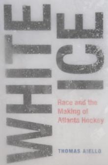 White Ice : Race and the Making of Atlanta Hockey