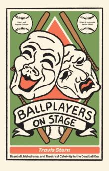 Ballplayers on Stage : Baseball, Melodrama, and Theatrical Celebrity in the Deadball Era