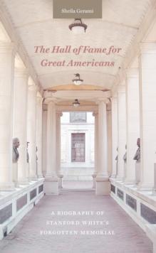 The Hall of Fame for Great Americans : A Biography of Stanford White's Forgotten Memorial