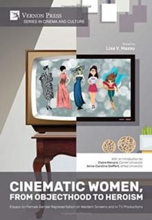 Cinematic Women, From Objecthood to Heroism : Essays on Female Gender Representation on Western Screens and in TV productions