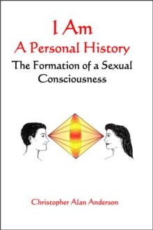 I Am: A Personal History--The Formation of a Sexual Consciousness