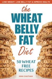 Wheat Belly Fat Diet : Lose Weight, Lose Belly Fat, Improve Health, Including 50 Wheat Free Recipes