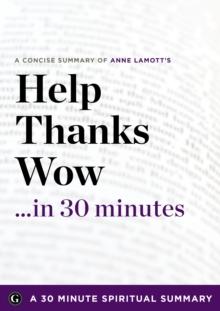 Help, Thanks, Wow in 30 Minutes : The Expert Guide to Anne Lamott's Critically Acclaimed Book