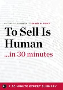 To Sell Is Human in 30 Minutes : The Expert Guide to Daniel H. Pink's Critically Acclaimed Book