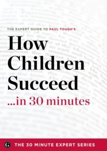 How Children Succeed in 30 Minutes - The Expert Guide to Paul Tough's Critically Acclaimed Book (The 30 Minute Expert Series)