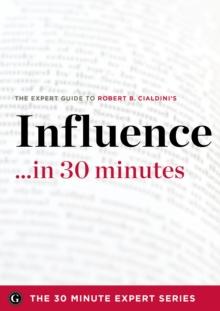 Influence in 30 Minutes : The Expert Guide to Robert B. Cialdini's Critically Acclaimed Book