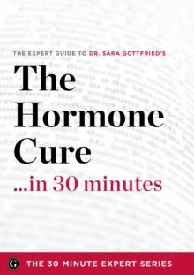 The Hormone Cure in 30 Minutes : The Expert Guide to Dr. Sara Gottfried's Critically Acclaimed Book