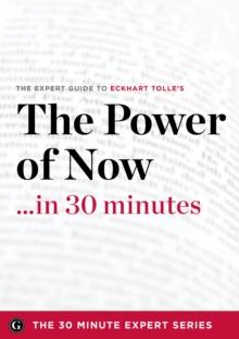 The Power of Now in 30 Minutes : The Expert Guide to Eckhart Tolle's Critically Acclaimed Book