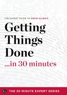 Getting Things Done in 30 Minutes : The Expert Guide to David Allen's Critically Acclaimed Book