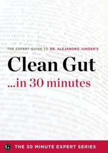 Clean Gut ...in 30 Minutes - The Expert Guide to Alejandro Junger's Critically Acclaimed Book