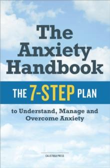 The Anxiety Handbook : The 7-Step Plan to Understand, Manage, and Overcome Anxiety