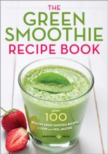 The Green Smoothie Recipe Book : Over 100 Healthy Green Smoothie Recipes to Look and Feel Amazing