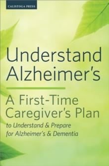 Understand Alzheimer's : A First-Time Caregiver's Plan to Understand & Prepare for Alzheimer's & Dementia