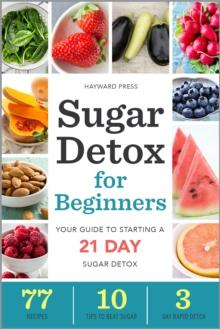 Sugar Detox for Beginners : Your Guide to Starting a 21-Day Sugar Detox