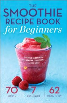 The Smoothie Recipe Book for Beginners : Essential Smoothies to Get Healthy, Lose Weight, and Feel Great