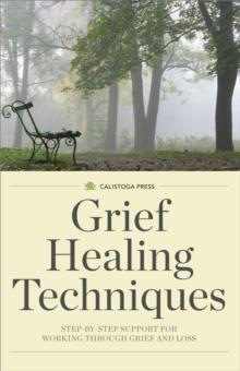 Grief Healing Techniques : Step-by-Step Support for Working Through Grief and Loss