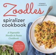 Zoodles Spiralizer Cookbook : A Vegetable Noodle and Pasta Cookbook