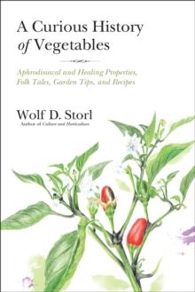 A Curious History of Vegetables : Aphrodisiacal and Healing Properties, Folk Tales, Garden Tips, and Recipes