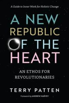 A New Republic of the Heart : Awakening into Evolutionary Activism. A Guide to Inner Work for Holistic Change