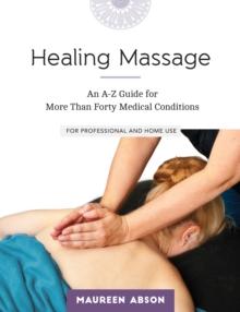 Healing Massage : An A-Z Guide for More than Forty Medical Conditions: For Professional and Home Use