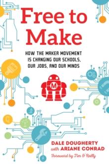 Free to Make : How the Maker Movement is Changing Our Schools, Our Jobs, and Our Minds