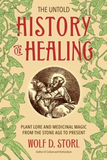 The Untold History of Healing : Plant Lore and Medicinal Magic from the Stone Age to Present