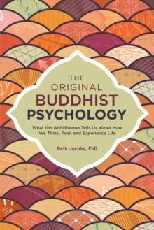 The Original Buddhist Psychology : What the Abhidharma Tells Us About How We Think, Feel, and Experience Life