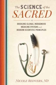 Science of the Sacred : Bridging Global Indigenous Medicine Systems and Modern Scientific Principles